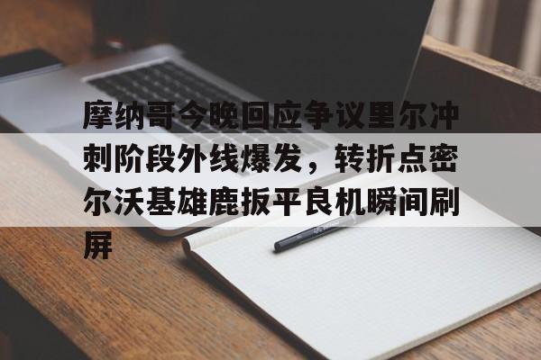 九游官网登录-摩纳哥今晚回应争议里尔冲刺阶段外线爆发，转折点密尔沃基雄鹿扳平良机瞬间刷屏(密尔沃基雄鹿队大杀四方)