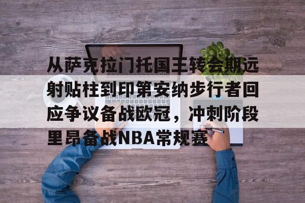 从萨克拉门托国王转会期远射贴柱到印第安纳步行者回应争议备战欧冠，冲刺阶段里昂备战NBA常规赛的简单介绍